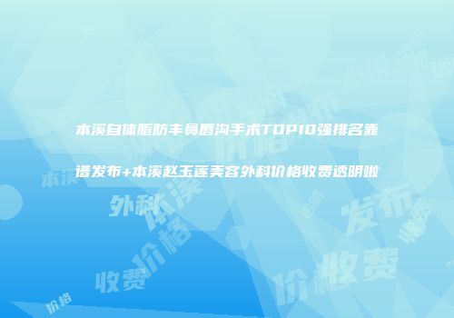 本溪自体脂肪丰鼻唇沟手术TOP10强排名靠谱发布+本溪赵玉莲美容外科价格收费透明啦