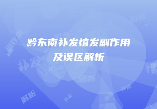 黔东南补发植发副作用及误区解析