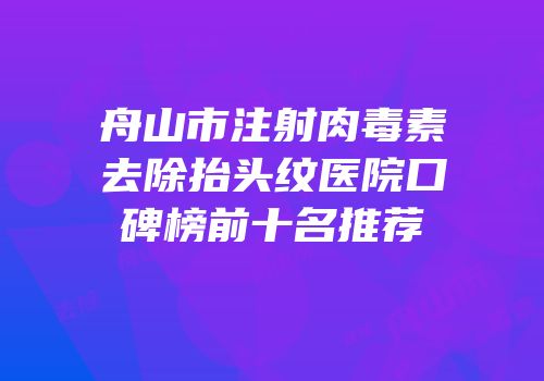舟山市注射肉毒素去除抬头纹医院口碑榜前十名推荐