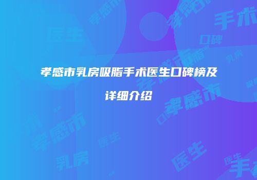 孝感市乳房吸脂手术医生口碑榜及详细介绍