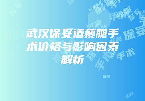 武汉保妥适瘦腿手术价格与影响因素解析