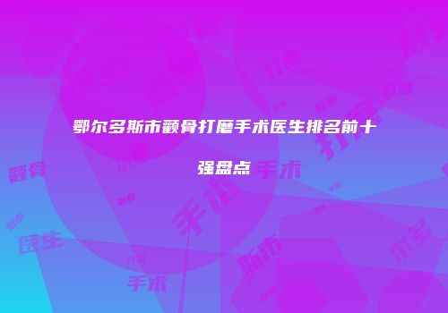 鄂尔多斯市颧骨打磨手术医生排名前十强盘点