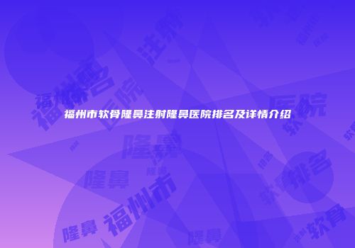福州市软骨隆鼻注射隆鼻医院排名及详情介绍
