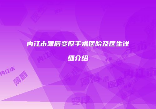 内江市薄唇变厚手术医院及医生详细介绍