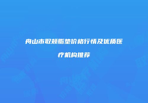 舟山市取颊脂垫价格行情及优质医疗机构推荐
