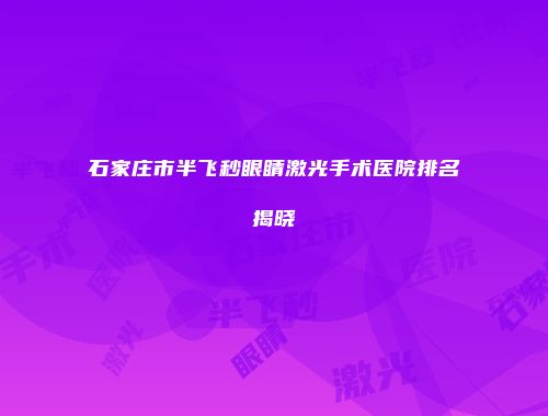 石家庄市半飞秒眼睛激光手术医院排名揭晓