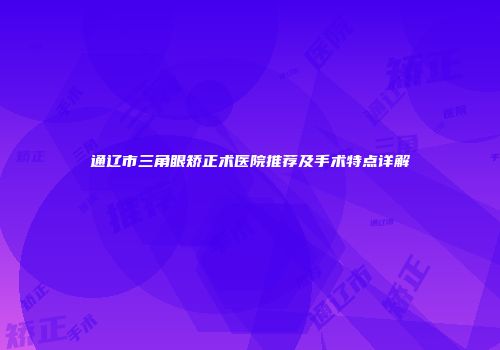 通辽市三角眼矫正术医院推荐及手术特点详解