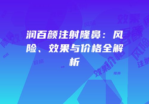 润百颜注射隆鼻：风险、效果与价格全解析