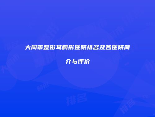 大同市整形耳畸形医院排名及各医院简介与评价