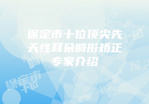 保定市十位顶尖先天性耳朵畸形矫正专家介绍
