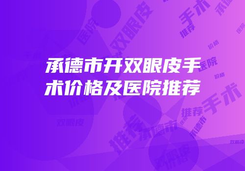 承德市开双眼皮手术价格及医院推荐