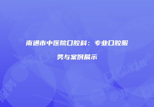 南通市中医院口腔科：专业口腔服务与案例展示