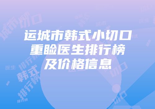 运城市韩式小切口重睑医生排行榜及价格信息
