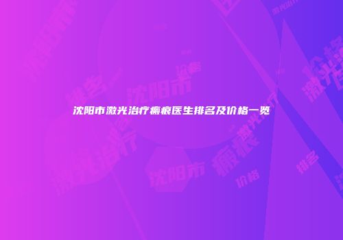 沈阳市激光治疗瘢痕医生排名及价格一览