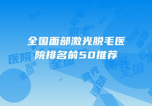 全国面部激光脱毛医院排名前50推荐