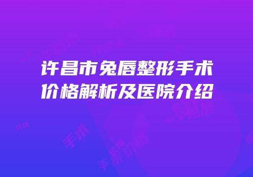 许昌市兔唇整形手术价格解析及医院介绍