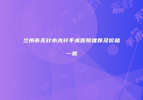 兰州市无针水光针手术医院推荐及价格一览