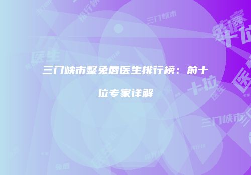 三门峡市整兔唇医生排行榜：前十位专家详解