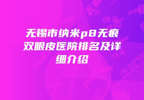 无锡市纳米p8无痕双眼皮医院排名及详细介绍