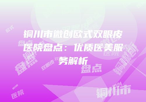 铜川市微创欧式双眼皮医院盘点：优质医美服务解析