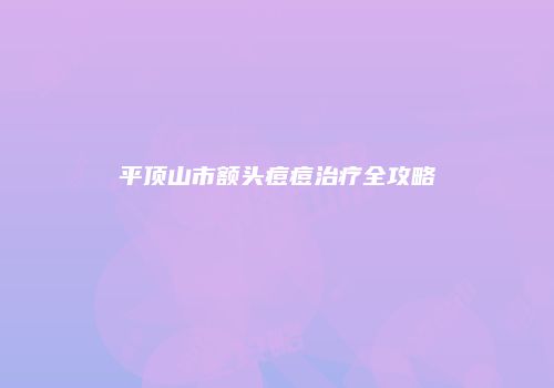 平顶山市额头痘痘治疗全攻略
