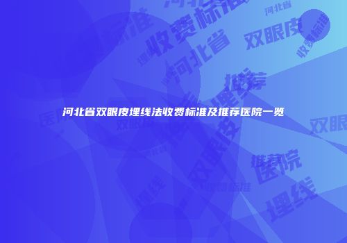 河北省双眼皮埋线法收费标准及推荐医院一览