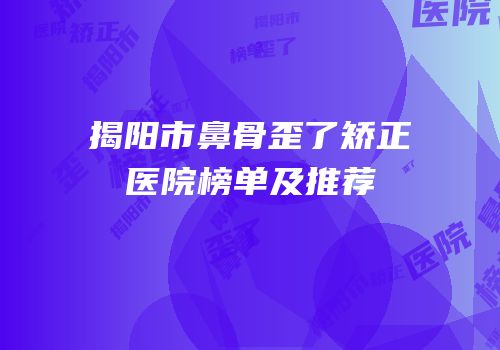 揭阳市鼻骨歪了矫正医院榜单及推荐
