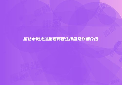 绥化市激光溶脂瘦臂医生排名及详细介绍