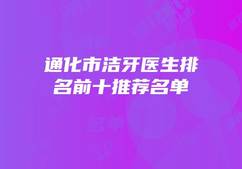 通化市洁牙医生排名前十推荐名单