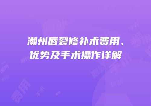 潮州唇裂修补术费用、优势及手术操作详解