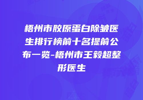 梧州市胶原蛋白除皱医生排行榜前十名提前公布一览-梧州市王毅超整形医生