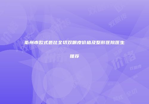 衢州市欧式芭比全切双眼皮价格及整形医院医生推荐