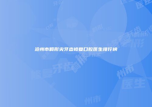 沧州市畸形尖牙齿修复口腔医生排行榜