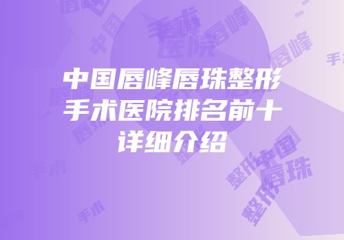 中国唇峰唇珠整形手术医院排名前十详细介绍