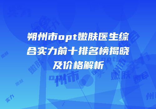 朔州市opt嫩肤医生综合实力前十排名榜揭晓及价格解析