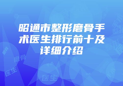 昭通市整形磨骨手术医生排行前十及详细介绍