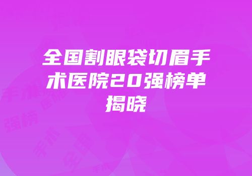 全国割眼袋切眉手术医院20强榜单揭晓