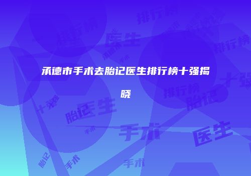 承德市手术去胎记医生排行榜十强揭晓