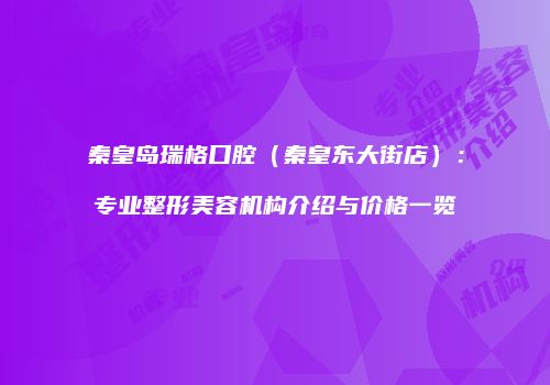 秦皇岛瑞格口腔（秦皇东大街店）：专业整形美容机构介绍与价格一览
