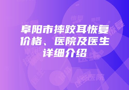 阜阳市摔跤耳恢复价格、医院及医生详细介绍