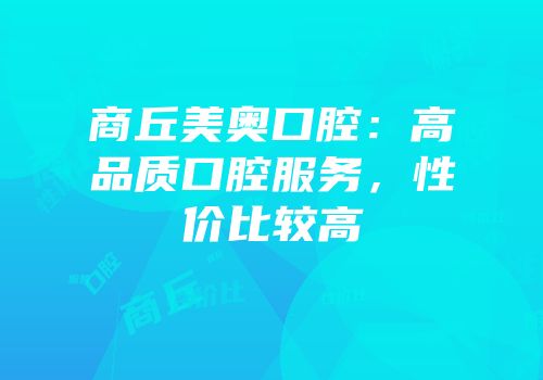 商丘美奥口腔：高品质口腔服务，性价比较高