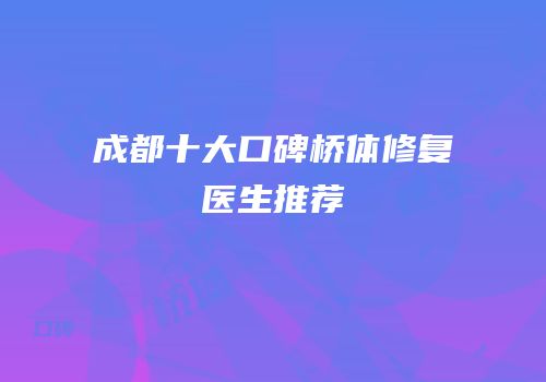 成都十大口碑桥体修复医生推荐