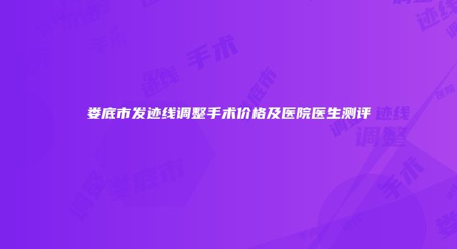 娄底市发迹线调整手术价格及医院医生测评