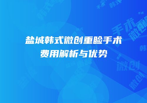 盐城韩式微创重睑手术费用解析与优势