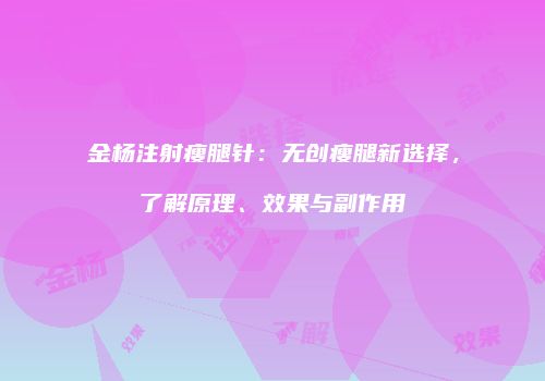 金杨注射瘦腿针：无创瘦腿新选择，了解原理、效果与副作用