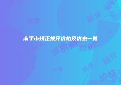 南平市矫正拔牙价格及优惠一览