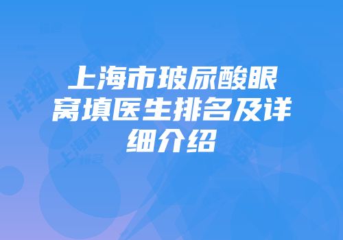 上海市玻尿酸眼窝填医生排名及详细介绍