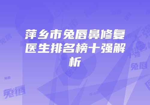 萍乡市兔唇鼻修复医生排名榜十强解析