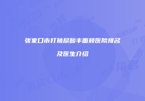 张家口市打玻尿酸丰面颊医院排名及医生介绍