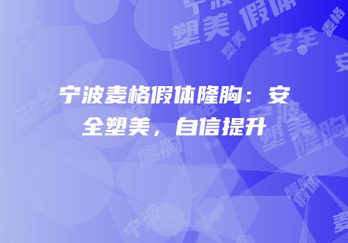 宁波麦格假体隆胸：安全塑美，自信提升